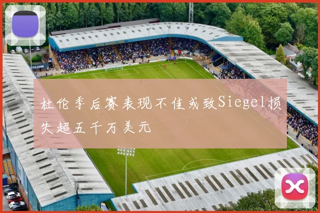 杜伦季后赛表现不佳或致Siegel损失超五千万美元