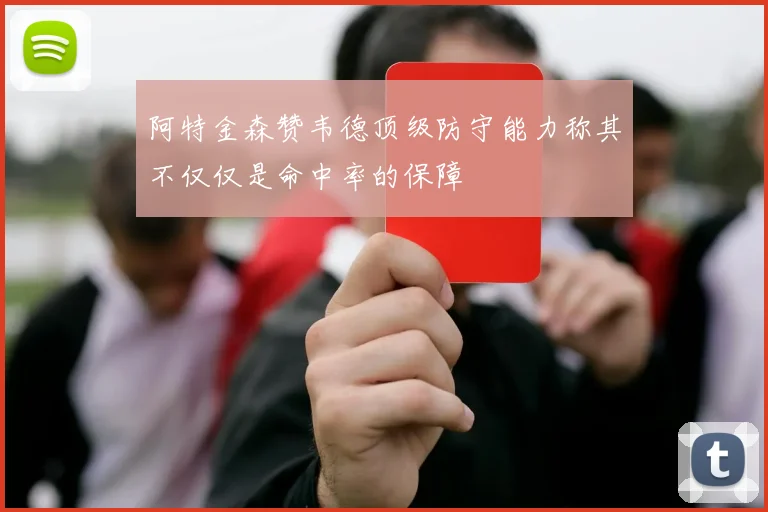 阿特金森赞韦德顶级防守能力称其不仅仅是命中率的保障