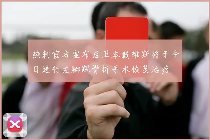 热刺官方宣布后卫本戴维斯将于今日进行左脚踝骨折手术恢复治疗