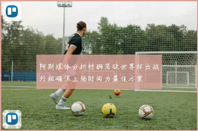 阿斯媒体分析特狮若欲世界杯出战外租确保上场时间为最佳方案